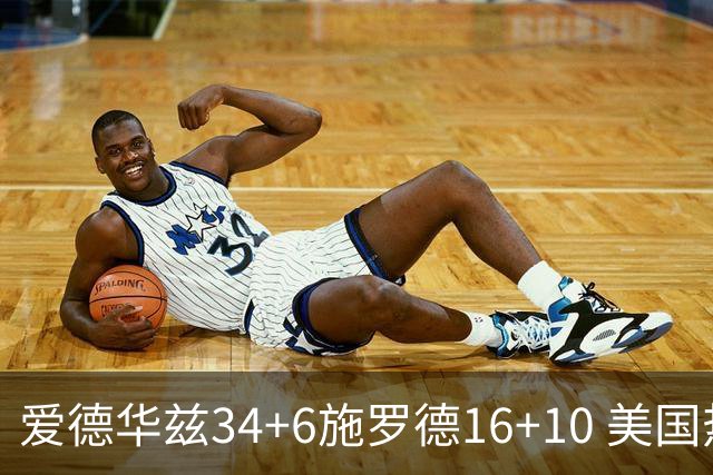 爱德华兹34+6施罗德16+10 美国热身赛逆转德国