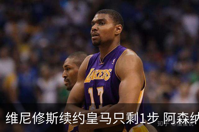 维尼修斯续约皇马只剩1步 阿森纳引进计划落空