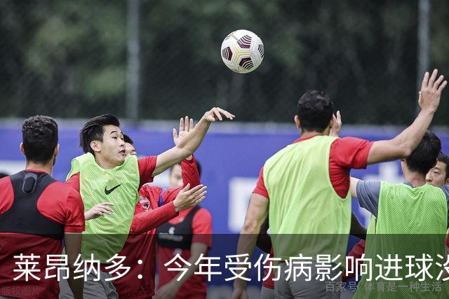莱昂纳多：今年受伤病影响进球没去年多，但对自己有信心