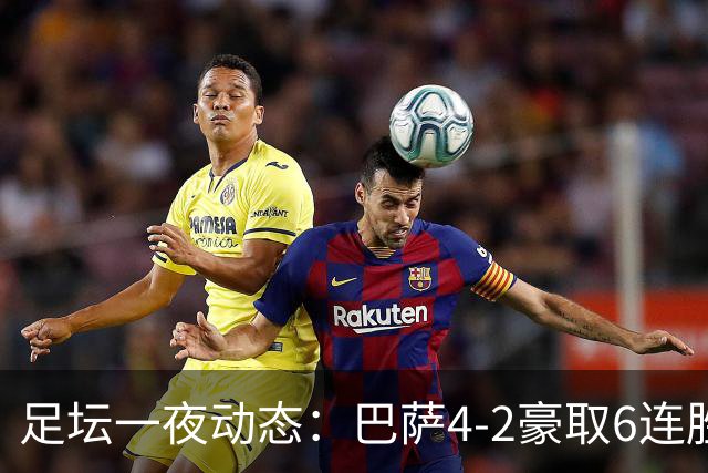 足坛一夜动态：巴萨4-2豪取6连胜，曼城1-0曼联造英超神迹