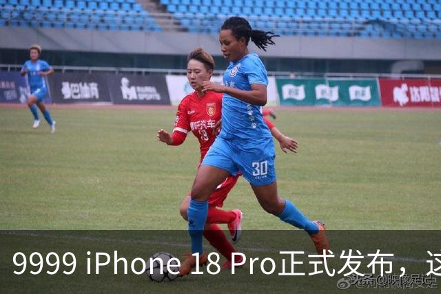 9999 iPhone 18 Pro正式发布，这些亮点一文了解！