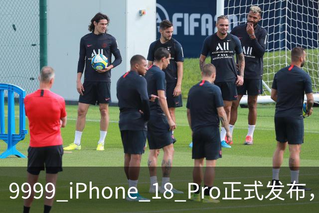 9999 iPhone 18 Pro正式发布，这些亮点一文了解！